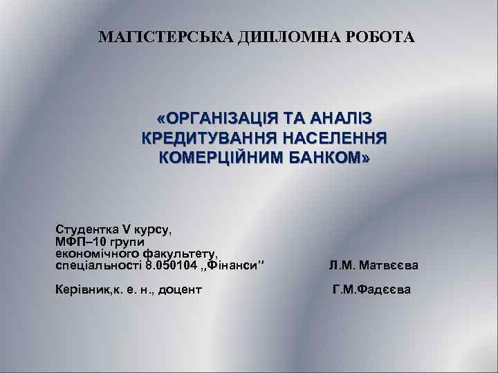 МАГІСТЕРСЬКА ДИПЛОМНА РОБОТА «ОРГАНІЗАЦІЯ ТА АНАЛІЗ КРЕДИТУВАННЯ НАСЕЛЕННЯ КОМЕРЦІЙНИМ БАНКОМ» Студентка V курсу, МФП–