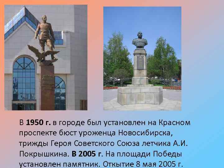 В 1950 г. в городе был установлен на Красном проспекте бюст уроженца Новосибирска, трижды