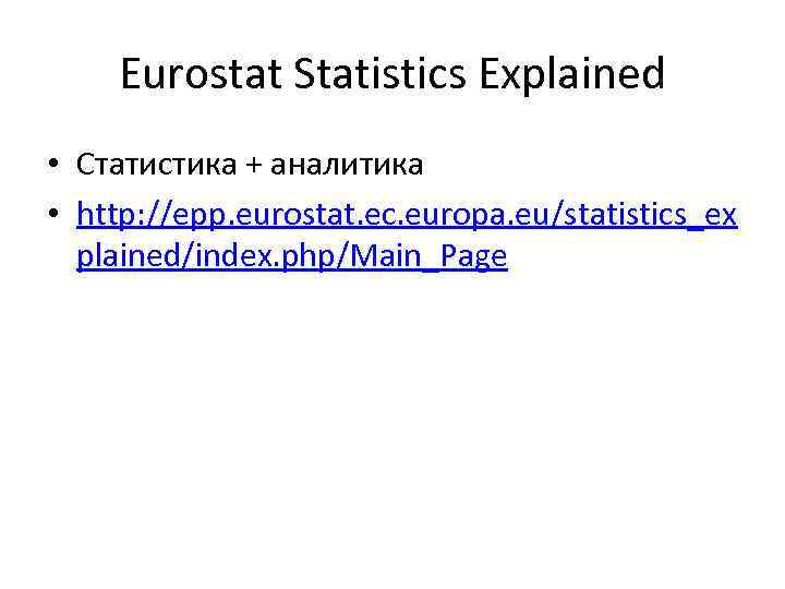 Eurostat Statistics Explained • Статистика + аналитика • http: //epp. eurostat. ec. europa. eu/statistics_ex