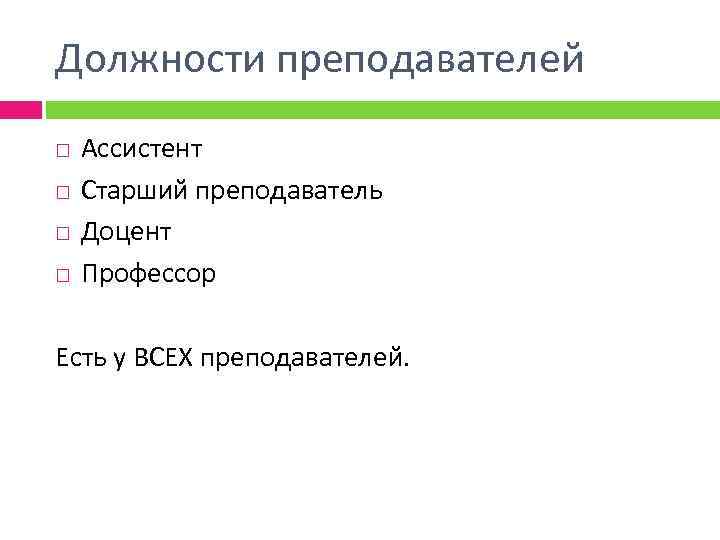 Должности преподавателей Ассистент Старший преподаватель Доцент Профессор Есть у ВСЕХ преподавателей. 