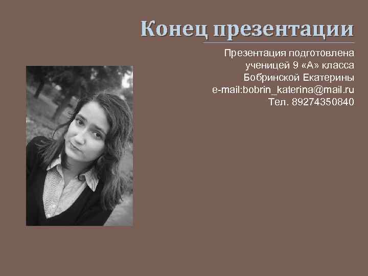 Конец презентации Презентация подготовлена ученицей 9 «А» класса Бобринской Екатерины e-mail: bobrin_katerina@mail. ru Тел.