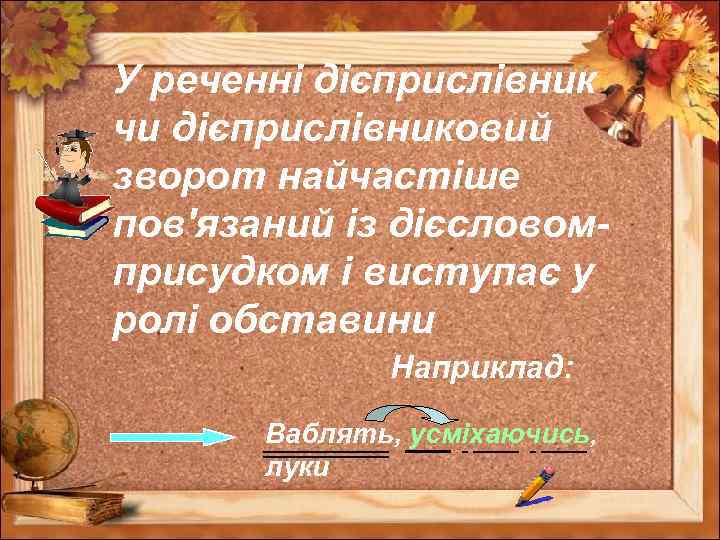 У реченні дієприслівник чи дієприслівниковий зворот найчастіше пов'язаний із дієсловомприсудком і виступає у ролі