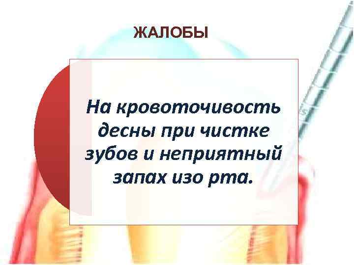 ЖАЛОБЫ На кровоточивость десны при чистке зубов и неприятный запах изо рта. 