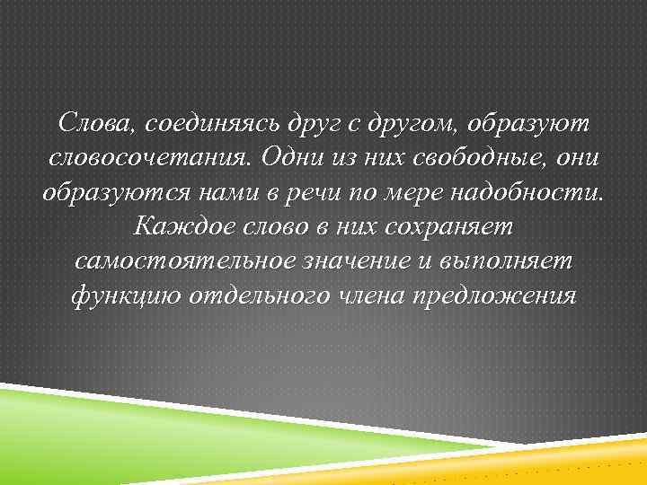 Слова, соединяясь друг с другом, образуют словосочетания. Одни из них свободные, они образуются нами