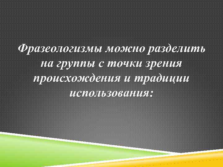 Фразеологизмы можно разделить на группы с точки зрения происхождения и традиции использования: 