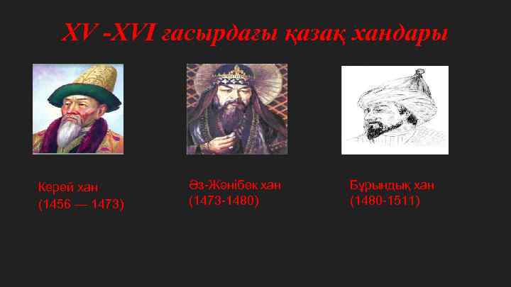 XV -XVI ғасырдағы қазақ хандары Керей хан (1456 — 1473) Әз-Жәнібек хан (1473 -1480)