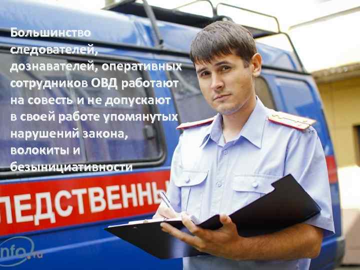 Большинство следователей, дознавателей, оперативных сотрудников ОВД работают на совесть и не допускают в своей