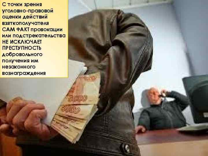 С точки зрения уголовно-правовой оценки действий взяткополучателя САМ ФАКТ провокации или подстрекательства НЕ ИСКЛЮЧАЕТ