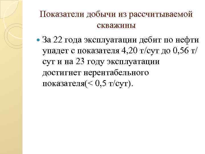 Показатели добычи из рассчитываемой скважины За 22 года эксплуатации дебит по нефти упадет с