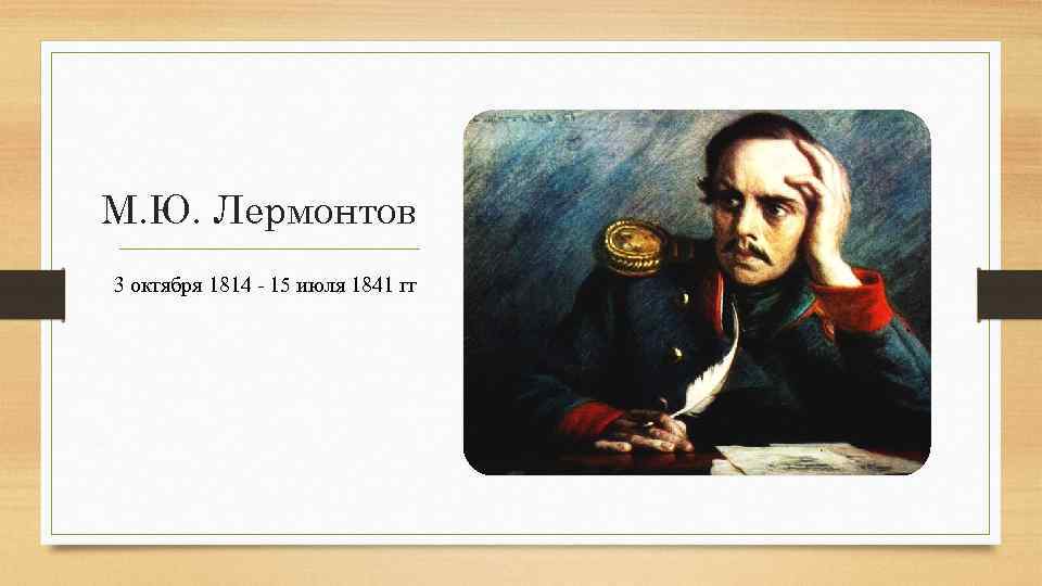 М. Ю. Лермонтов 3 октября 1814 - 15 июля 1841 гг 