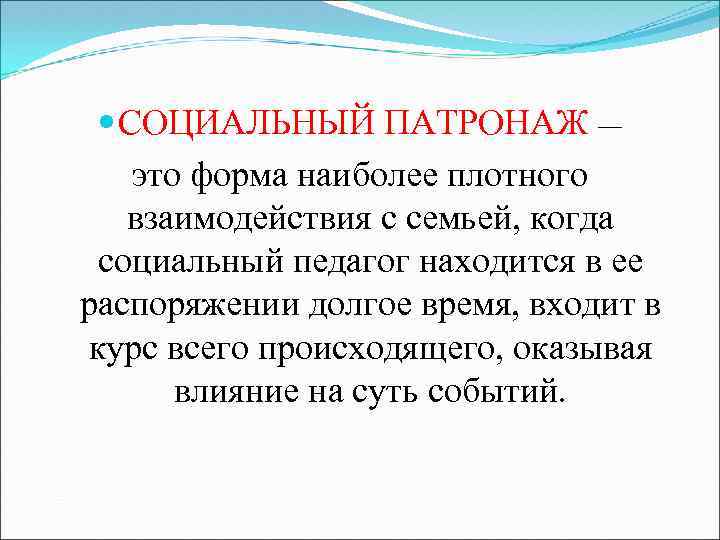  СОЦИАЛЬНЫЙ ПАТРОНАЖ — это форма наиболее плотного взаимодействия с семьей, когда социальный педагог