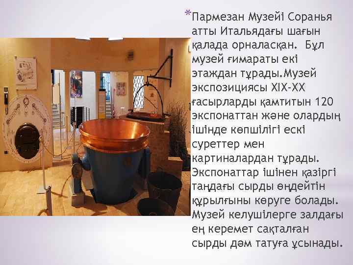 *Пармезан Музейі Соранья атты Итальядағы шағын қалада орналасқан. Бұл музей ғимараты екі этаждан тұрады.