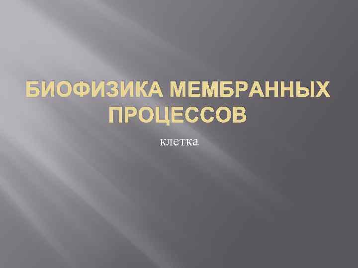 БИОФИЗИКА МЕМБРАННЫХ ПРОЦЕССОВ клетка 