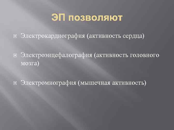 ЭП позволяют Электрокардиография (активность сердца) Электроэнцефалография (активность головного мозга) Электромиография (мышечная активность) 