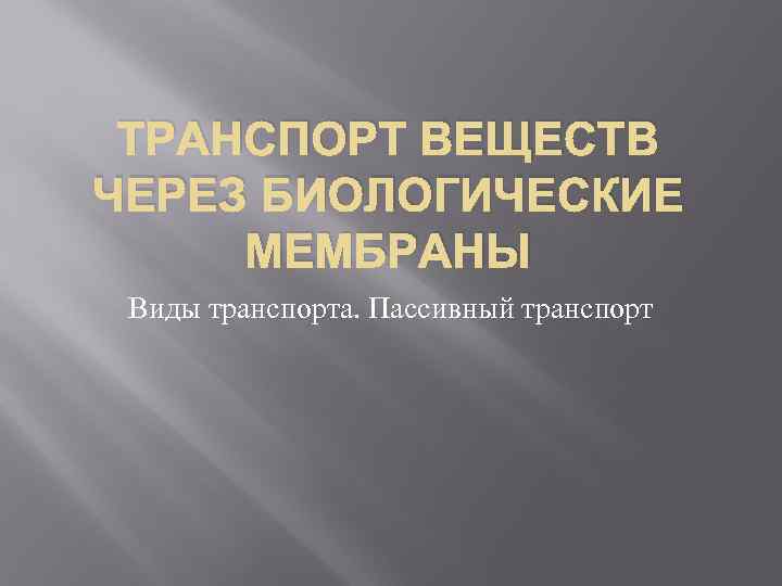 ТРАНСПОРТ ВЕЩЕСТВ ЧЕРЕЗ БИОЛОГИЧЕСКИЕ МЕМБРАНЫ Виды транспорта. Пассивный транспорт 