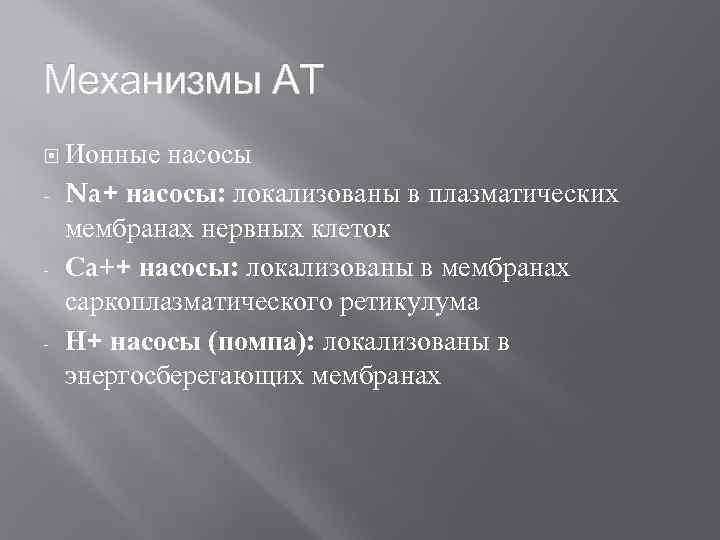 Механизмы АТ Ионные - - - насосы Na+ насосы: локализованы в плазматических мембранах нервных