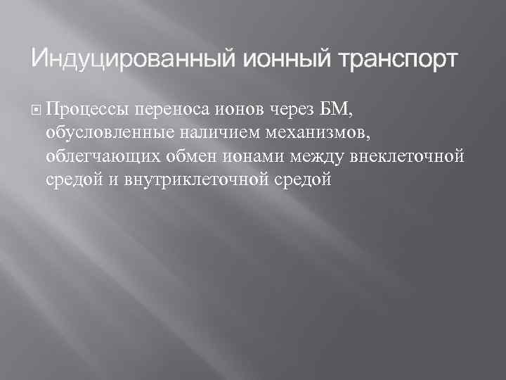 Индуцированный ионный транспорт Процессы переноса ионов через БМ, обусловленные наличием механизмов, облегчающих обмен ионами