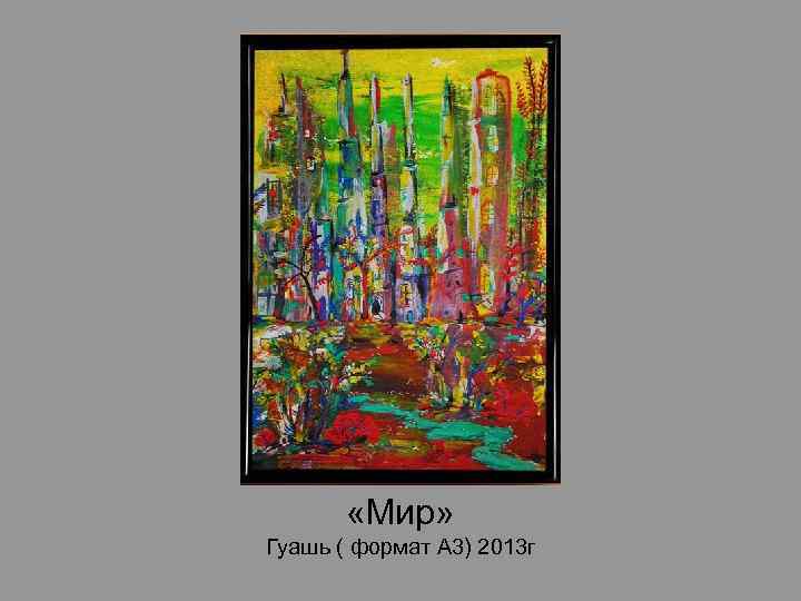  «Мир» Гуашь ( формат А 3) 2013 г 