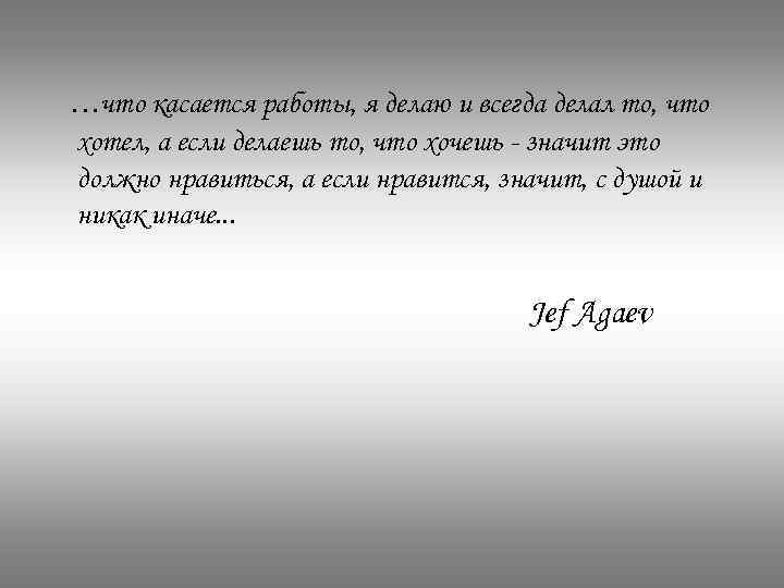 …что касается работы, я делаю и всегда делал то, что хотел, а если делаешь