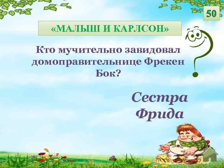 50 «МАЛЫШ И КАРЛСОН» Кто мучительно завидовал домоправительнице Фрекен Бок? Сестра Фрида 