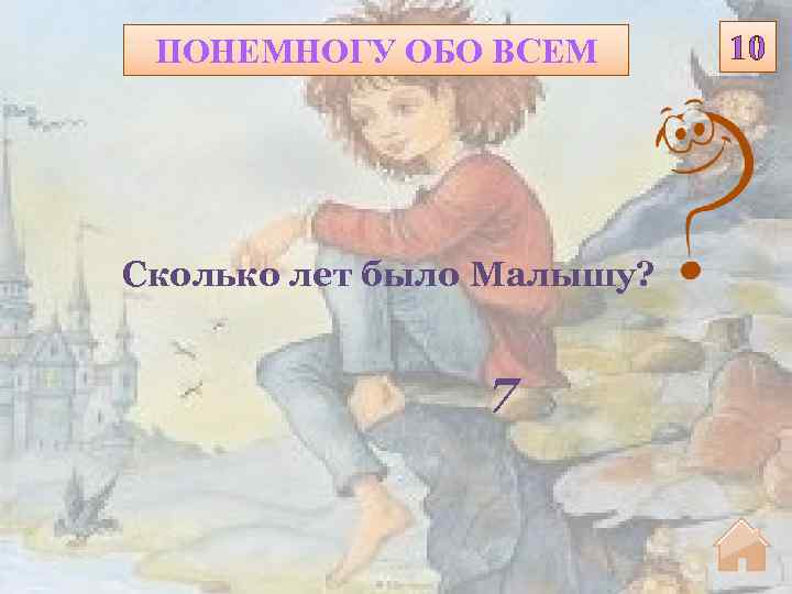 ПОНЕМНОГУ ОБО ВСЕМ Сколько лет было Малышу? 7 10 