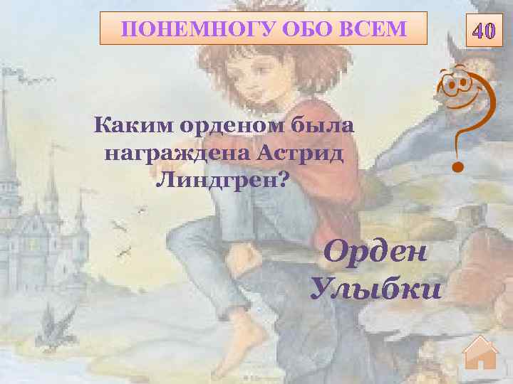 ПОНЕМНОГУ ОБО ВСЕМ Каким орденом была награждена Астрид Линдгрен? Орден Улыбки 40 