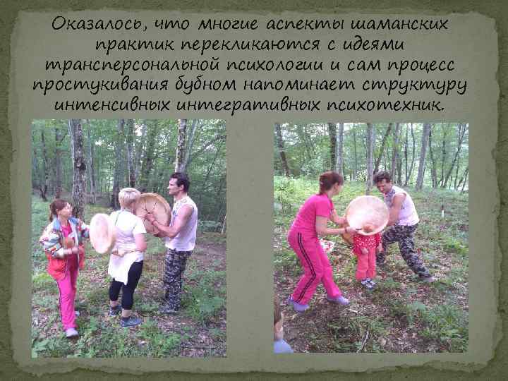 Оказалось, что многие аспекты шаманских практик перекликаются с идеями трансперсональной психологии и сам процесс