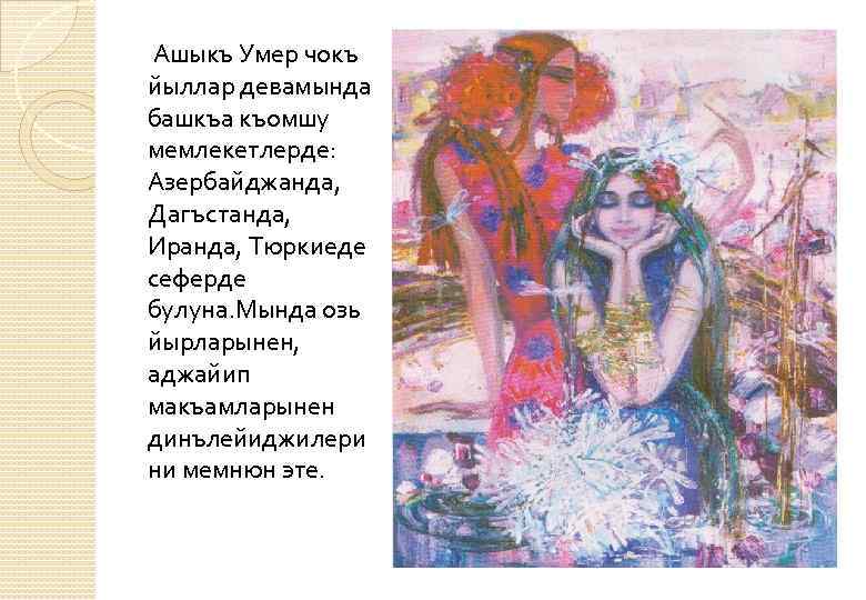  Ашыкъ Умер чокъ йыллар девамында башкъа къомшу мемлекетлерде: Азербайджанда, Дагъстанда, Иранда, Тюркиеде сеферде