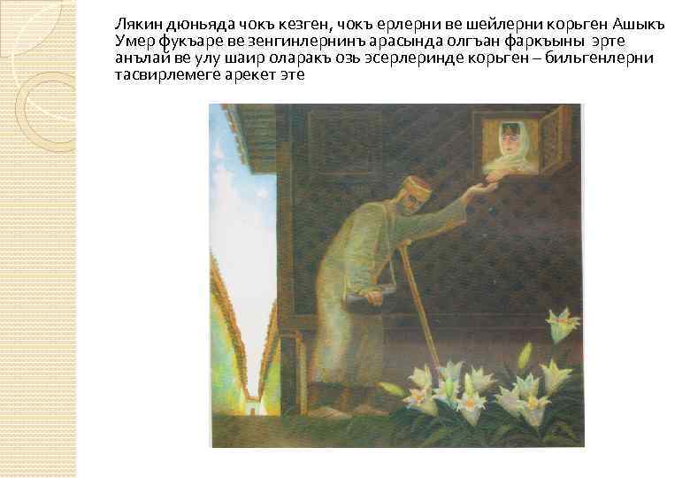 Лякин дюньяда чокъ кезген, чокъ ерлерни ве шейлерни корьген Ашыкъ Умер фукъаре ве зенгинлернинъ