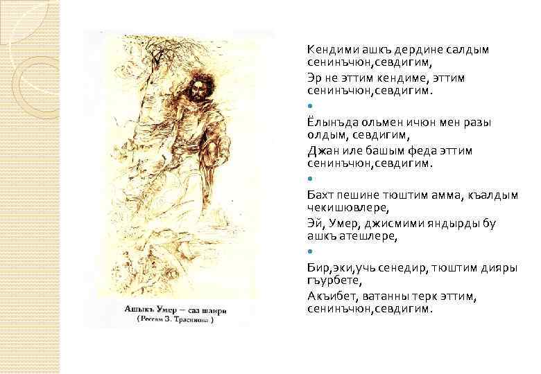 Кендими ашкъ дердине салдым сенинъчюн, севдигим, Эр не эттим кендиме, эттим сенинъчюн, севдигим. Ёлынъда