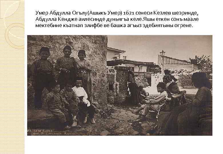 Умер Абдулла Огълу(Ашыкъ Умер) 1621 сенеси Кезлев шеэринде, Абдулла Кендже аилесинде дуньягъа келе. Яшы