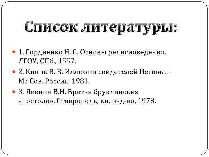 Список литературы: 1. Гордиенко Н. С. Основы религиоведения. ЛГОУ, СПб. , 1997. 2. Коник