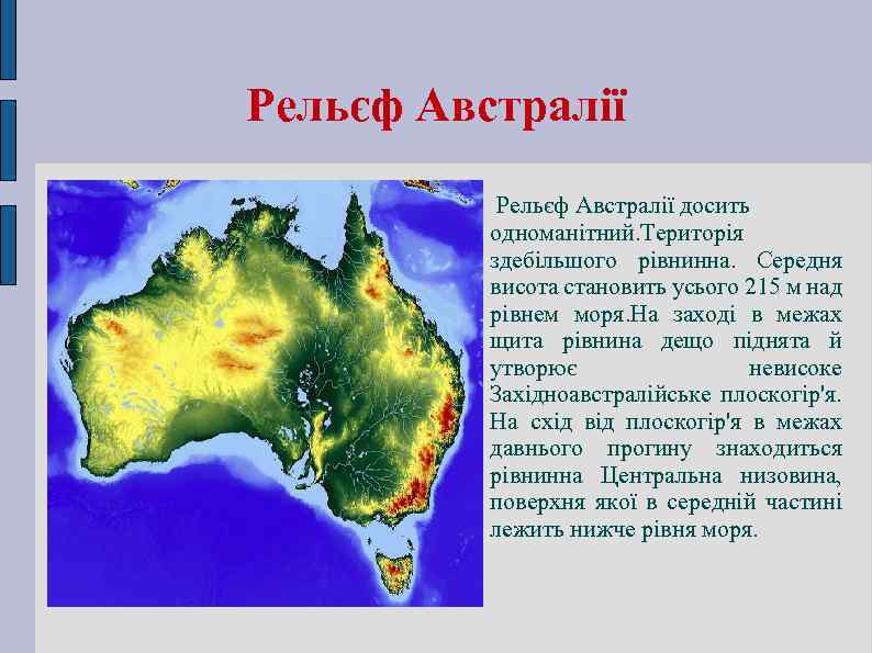 Рельєф Австралії досить одноманітний. Територія здебільшого рівнинна. Середня висота становить усього 215 м над