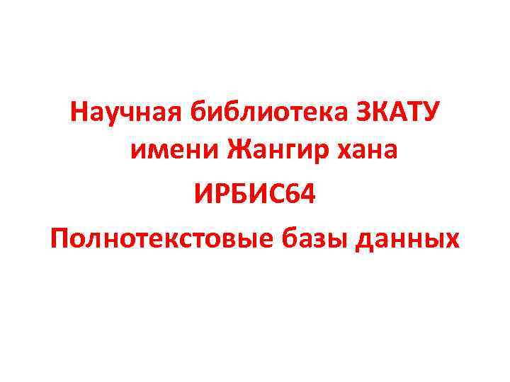 Научная библиотека ЗКАТУ имени Жангир хана ИРБИС 64 Полнотекстовые базы данных 