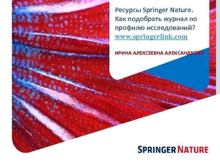 Ресурсы Springer Nature. Как подобрать журнал по профилю исследований? www. springerlink. com ИРИНА АЛЕКСЕЕВНА