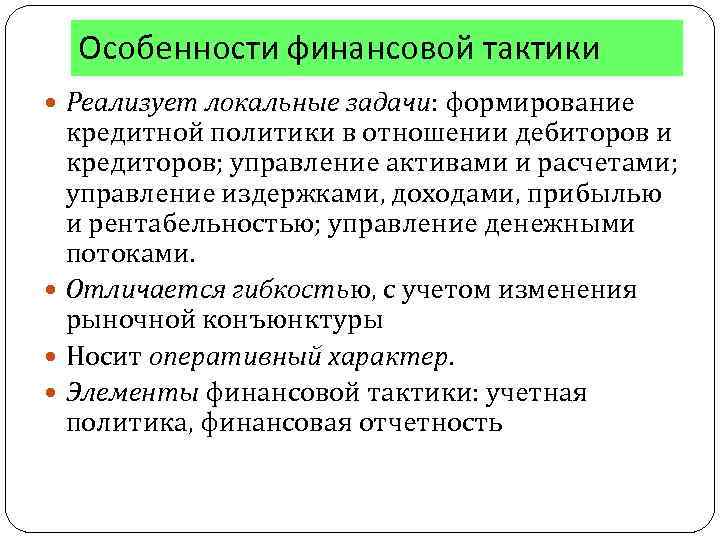 Особенности финансовой тактики Реализует локальные задачи: формирование кредитной политики в отношении дебиторов и кредиторов;