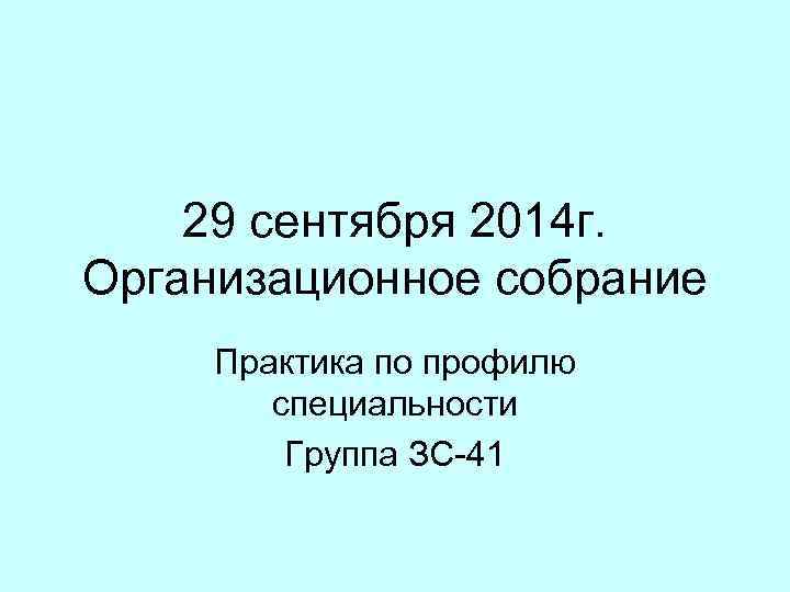 29 сентября 2014 г. Организационное собрание Практика по профилю специальности Группа ЗС-41 