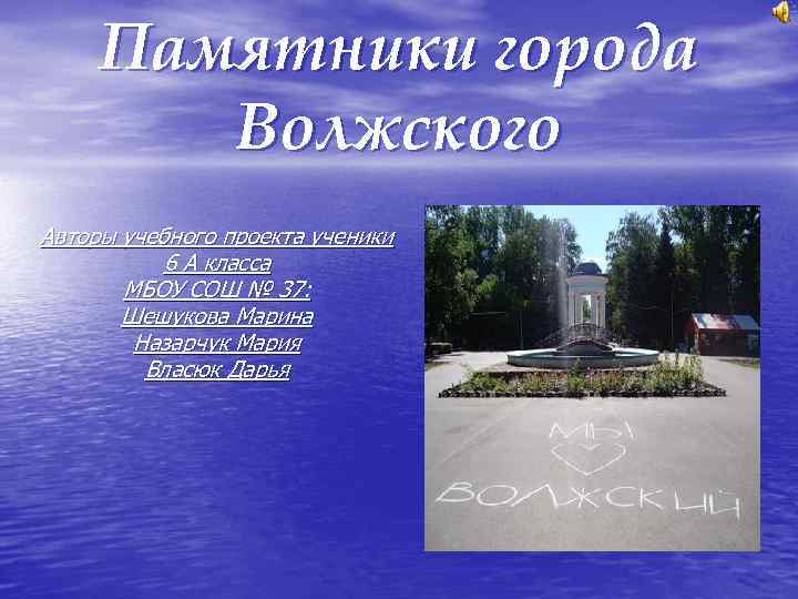 Памятники города Волжского Авторы учебного проекта ученики 6 А класса МБОУ СОШ № 37: