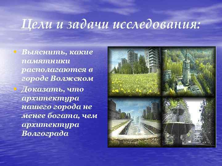 Цели и задачи исследования: • Выяснить, какие • памятники располагаются в городе Волжском Доказать,