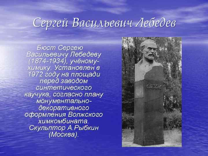 Сергей Васильевич Лебедев Бюст Сергею Васильевичу Лебедеву (1874 -1934), учёномухимику. Установлен в 1972 году