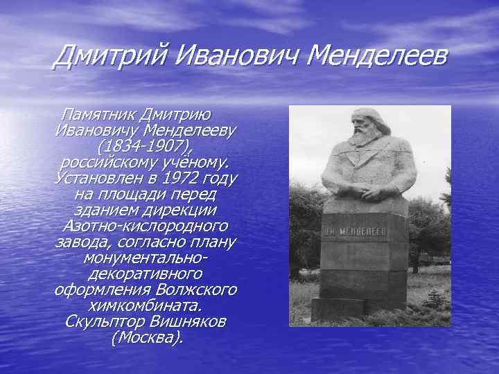 Дмитрий Иванович Менделеев Памятник Дмитрию Ивановичу Менделееву (1834 -1907), российскому учёному. Установлен в 1972