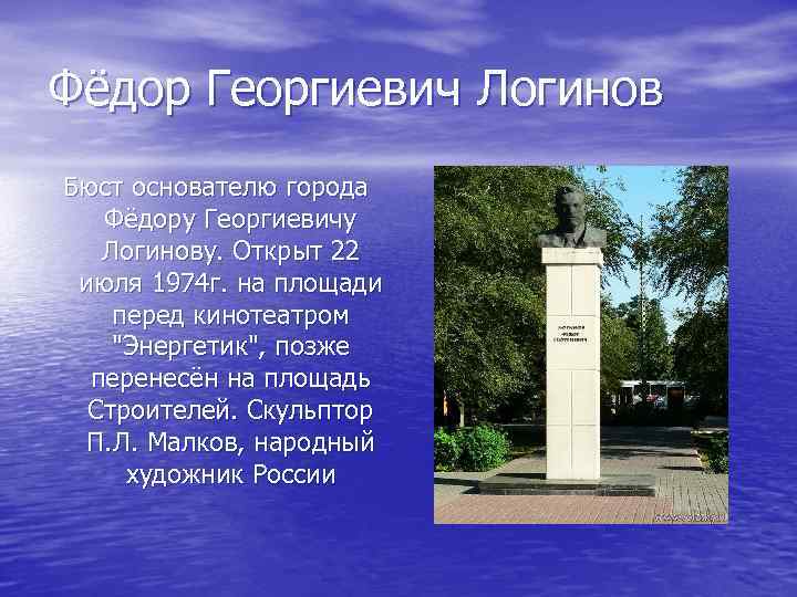 Фёдор Георгиевич Логинов Бюст основателю города Фёдору Георгиевичу Логинову. Открыт 22 июля 1974 г.