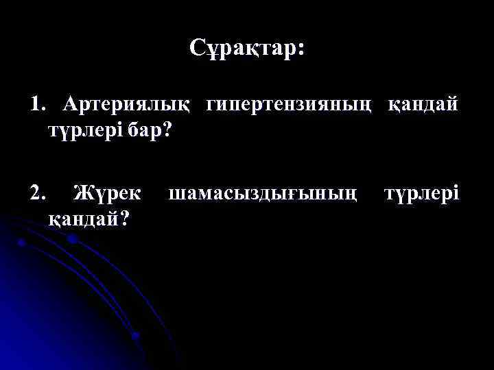 Сұрақтар: 1. Артериялық гипертензияның қандай түрлері бар? 2. Жүрек қандай? шамасыздығының түрлері 