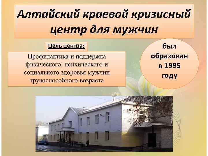 Алтайский краевой кризисный центр для мужчин Цель центра: был образован в 1995 году 