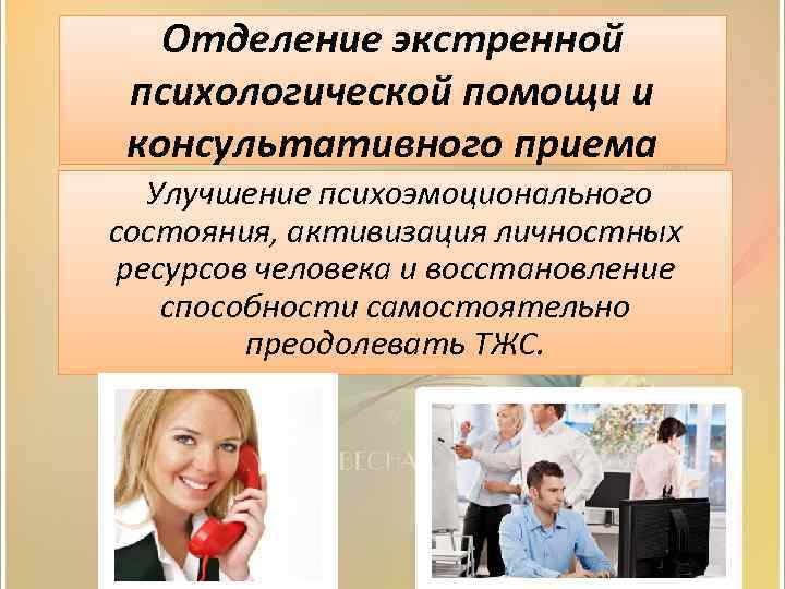Отделение экстренной психологической помощи и консультативного приема Улучшение психоэмоционального состояния, активизация личностных ресурсов человека
