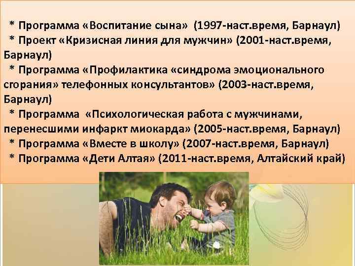 * Программа «Воспитание сына» (1997 -наст. время, Барнаул) * Проект «Кризисная линия для мужчин»
