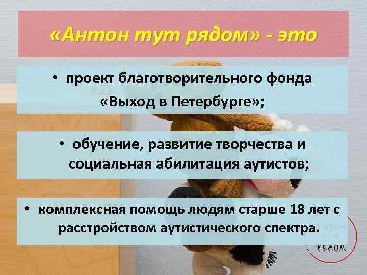  «Антон тут рядом» - это • проект благотворительного фонда «Выход в Петербурге» ;