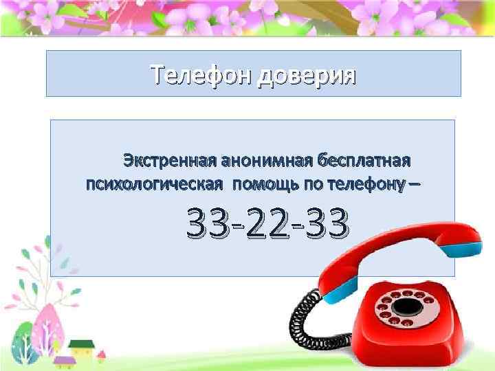 Телефон доверия Экстренная анонимная бесплатная психологическая помощь по телефону – 33 -22 -33 