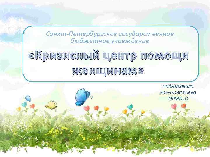 Санкт-Петербургское государственное бюджетное учреждение «Кризисный центр помощи женщинам» Подготовила Хомякова Елена ОРМБ-31 