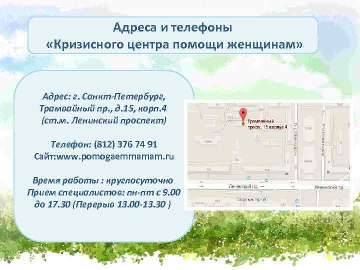 Адреса и телефоны «Кризисного центра помощи женщинам» Адрес: г. Санкт-Петербург, Трамвайный пр. , д.